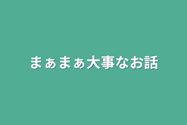 まぁまぁ大事なお話