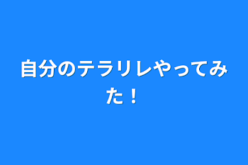 自分のテラリレやってみた！