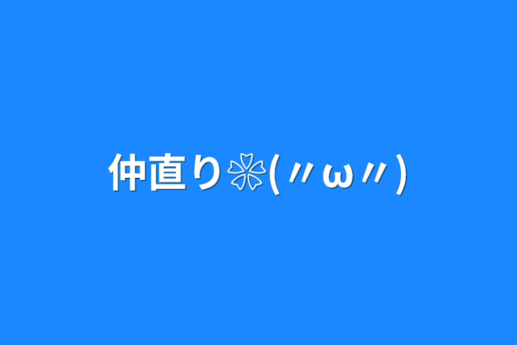 「仲直り❀(〃ω〃)」のメインビジュアル