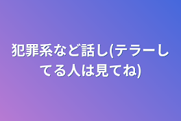 犯罪系など話し(テラーしてる人は見てね)