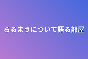 らるまうについて語る部屋