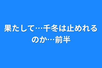 果たして…千冬は止めれるのか…前半