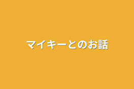 マイキーとのお話