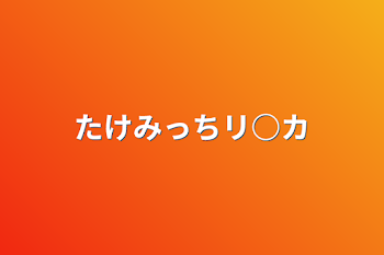 「たけみっちリ○カ」のメインビジュアル