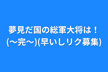 「夢見だ国の総軍大将は！(～完～)(早いしリク募集)」のメインビジュアル