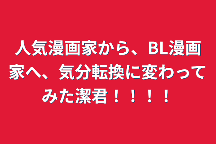 「人気漫画家から、BL漫画家へ、気分転換に変わってみた潔君！！！！」のメインビジュアル