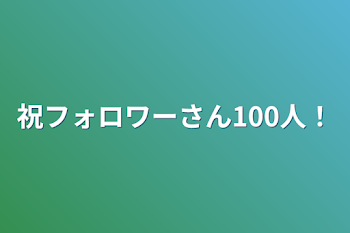 祝フォロワーさん100人！