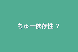 ちゅー依存性 ？