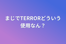 まじでTERRORどういう使用なん？