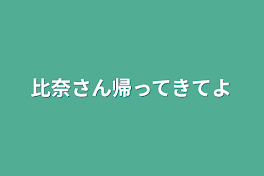 比奈さん帰ってきてよ