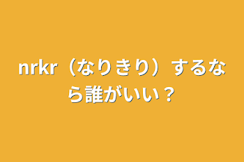 nrkr（なりきり）するなら誰がいい？