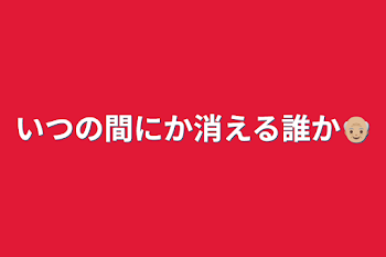 いつの間にか消える誰か👴🏼