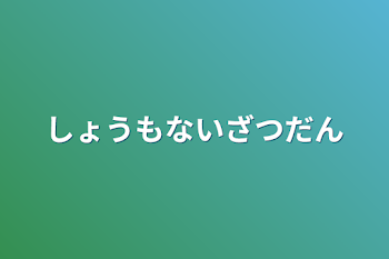 しょうもないざつだん