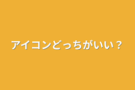 アイコンどっちがいい？