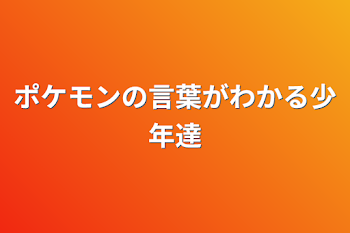 ポケモンの言葉がわかる少年達