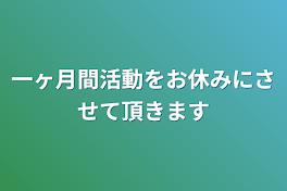 一ヶ月間活動をお休みにさせて頂きます