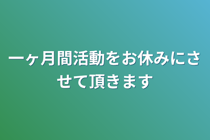 「一ヶ月間活動をお休みにさせて頂きます」のメインビジュアル