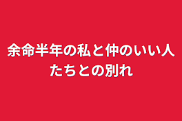 余命半年の私と仲のいい人たちとの別れ