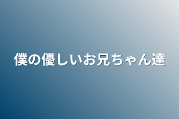 僕の優しいお兄ちゃん達