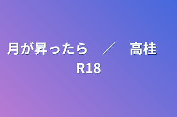 「月が昇ったら　／　高桂　R18」のメインビジュアル