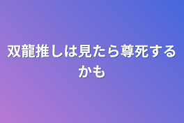 双龍推しは見たら尊死するかも