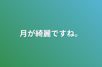 月が綺麗ですね。