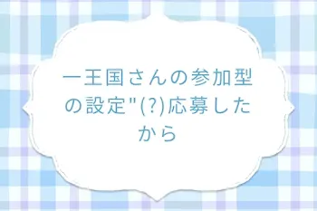 一王国さんの参加型の設定"(?)応募したから