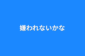 嫌われないかな