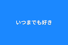 いつまでも好き