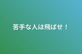 苦手な人は飛ばせ！