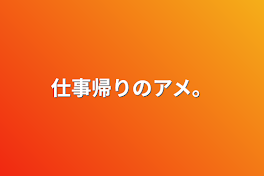 仕事帰りのアメ。