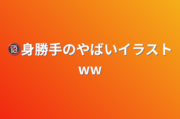 「🔞身勝手のやばいイラストww」のメインビジュアル