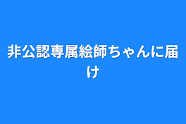 非公認専属絵師ちゃんに届け