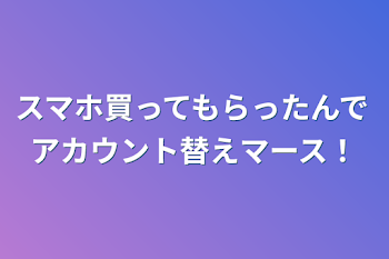 スマホ買ってもらったんでアカウント替えマース！