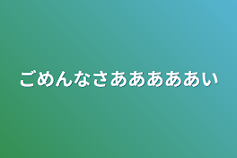 ごめんなさあああああい