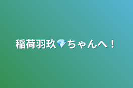 稲荷羽玖💎ちゃんへ！