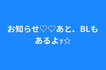 お知らせ♡♡あと、BLもあるよｯ☆