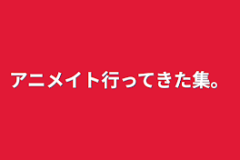 アニメイト行ってきた集。