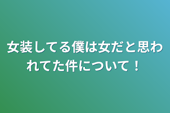 女装してる僕は女だと思われてた件について！