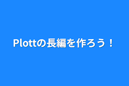 Plottの長編を作ろう！(予告編)