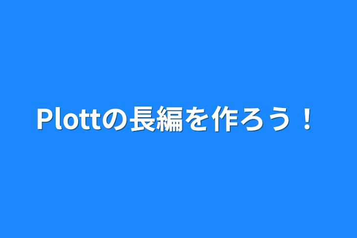 「Plottの長編を作ろう！(予告編)」のメインビジュアル