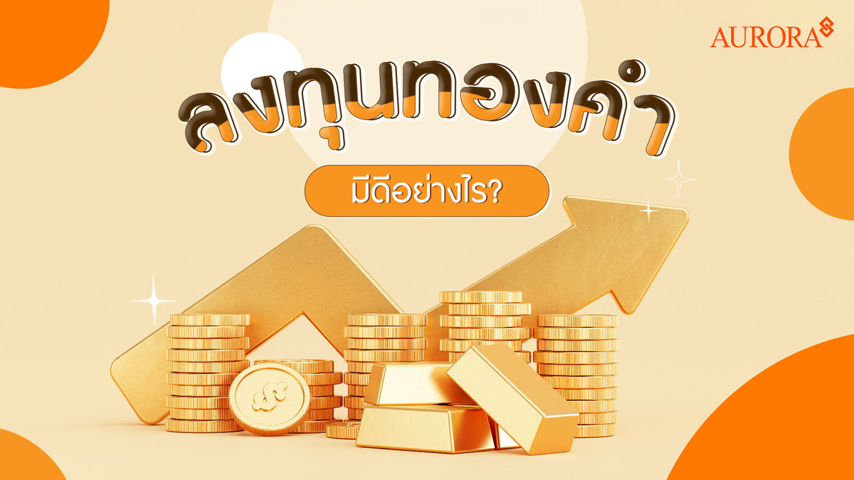 ลงทุนทองคำ มีดีอย่างไร? , การลงทุนทองคำ , ลงทุนทอง , ทองคำ , ราคาทอง , ทอง , ราคาทองคำ , การลงทุน , ออโรร่า