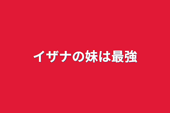 「イザナの妹は最強」のメインビジュアル