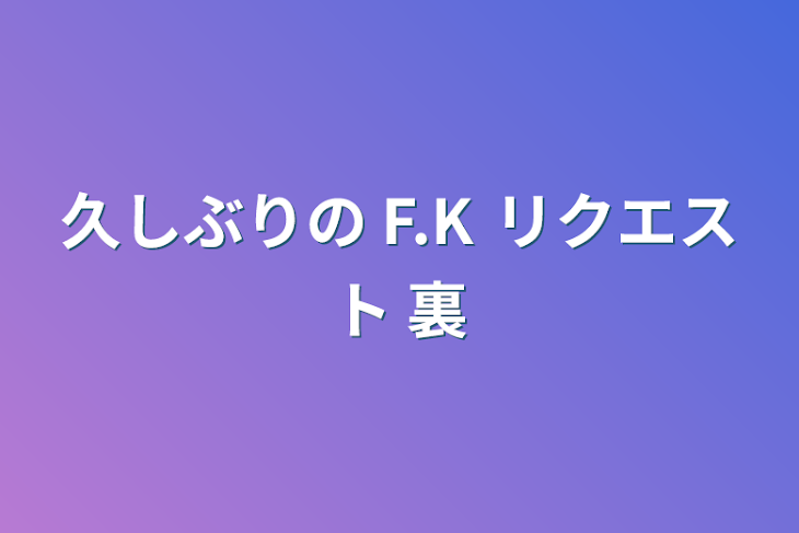 「久しぶりの F.K リクエスト 裏」のメインビジュアル