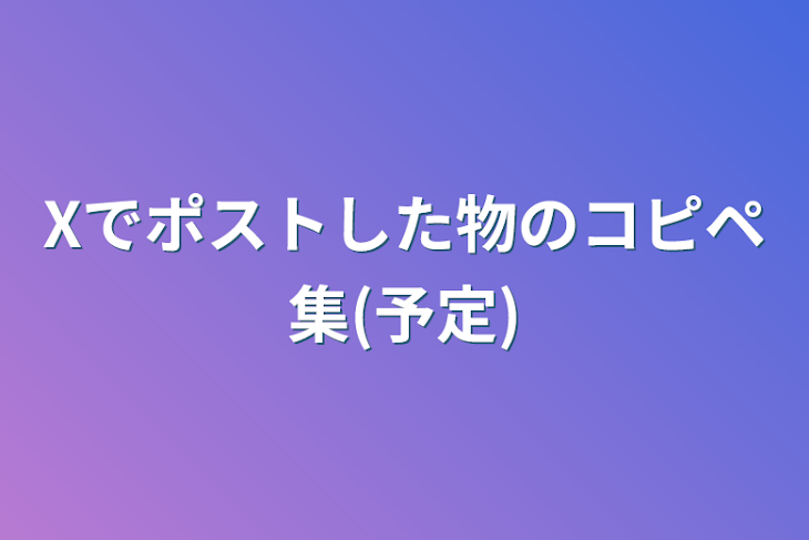 「Xでポストした物のコピペ集(予定)」のメインビジュアル