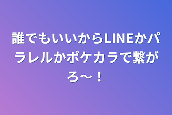 誰でもいいからLINEかパラレルかポケカラで繋がろ〜！