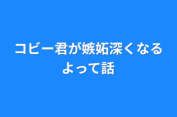 コビー君が嫉妬深くなるよって話