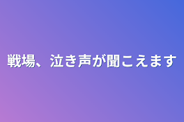 戦場、泣き声が聞こえます