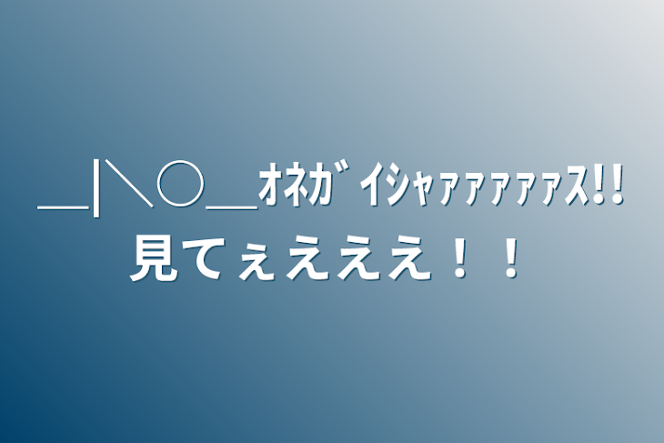 「＿|＼○＿ｵﾈｶﾞｲｼｬｧｧｧｧｧｽ!!見てぇえええ！！」のメインビジュアル