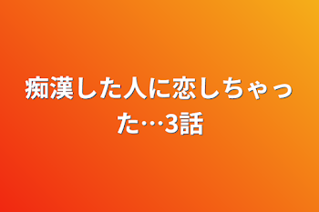 痴漢した人に恋しちゃった…3話